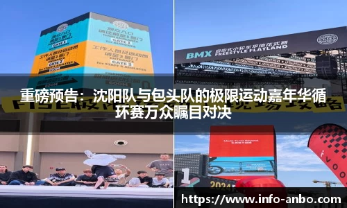 重磅预告：沈阳队与包头队的极限运动嘉年华循环赛万众瞩目对决
