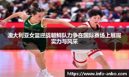 澳大利亚女篮迎战朝鲜队力争在国际赛场上展现实力与风采